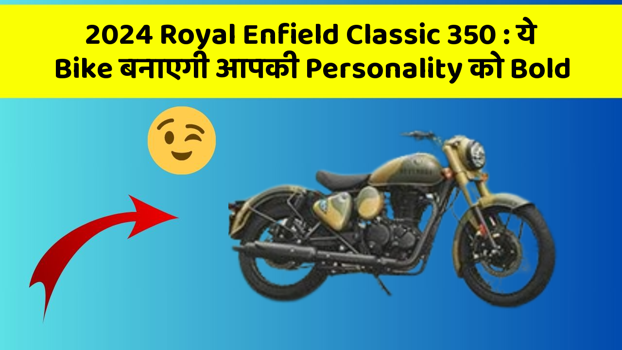 2024 Royal Enfield Classic 350: ये Bike बनाएगी आपकी Personality को Bold