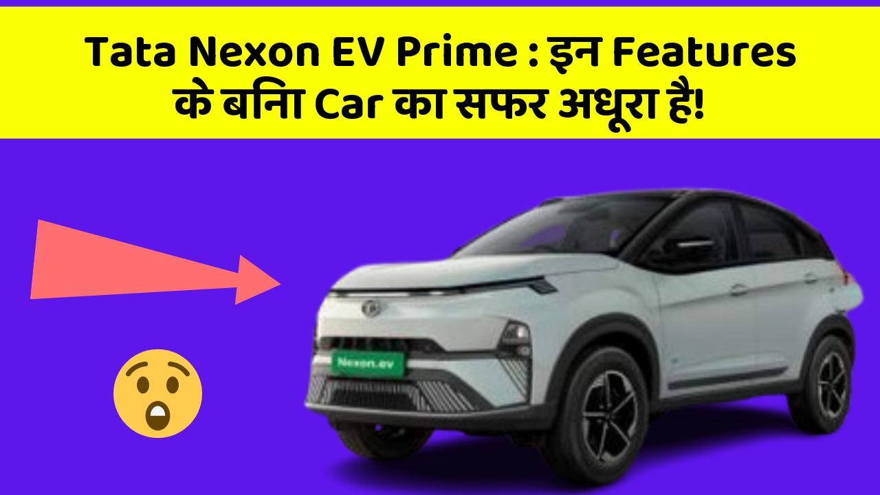 Tata Nexon EV Prime: इन Features के बिना Car का सफर अधूरा है!