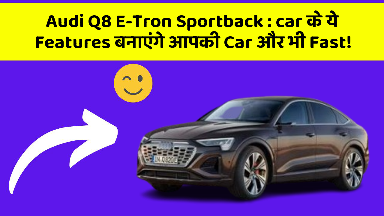 Audi Q8 E-Tron Sportback: car के ये Features बनाएंगे आपकी Car और भी Fast!